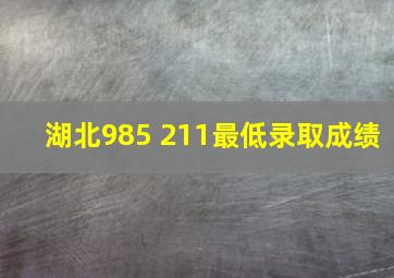 湖北985 211最低录取成绩